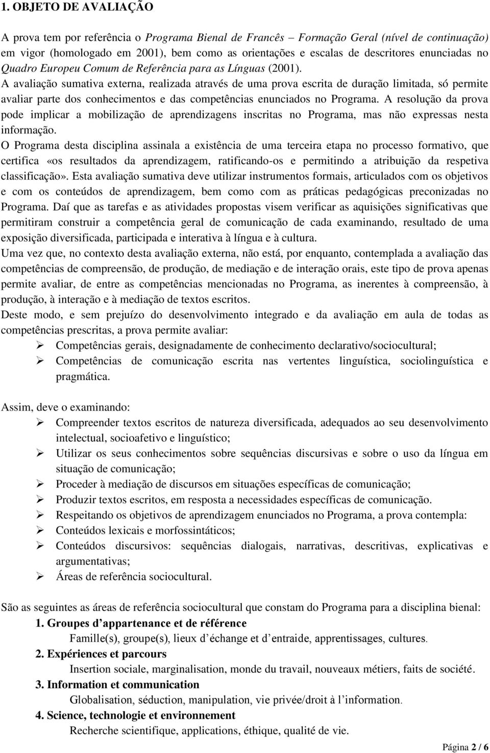 A avaliação sumativa externa, realizada através de uma prova escrita de duração limitada, só permite avaliar parte dos conhecimentos e das competências enunciados no Programa.