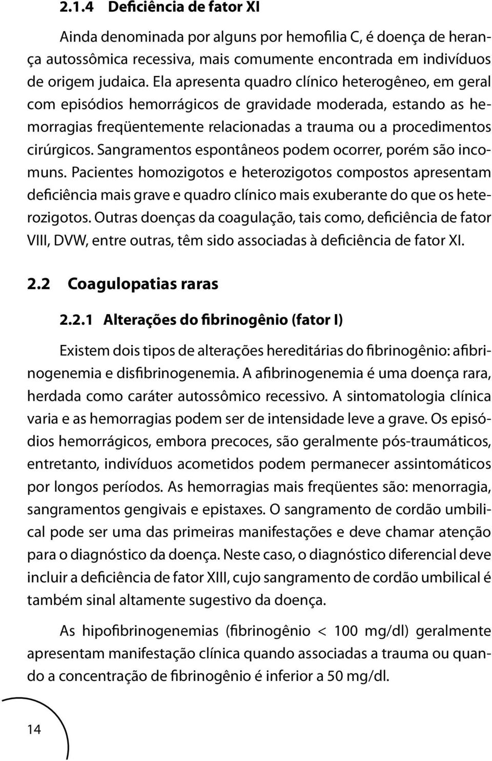 Sangramentos espontâneos podem ocorrer, porém são incomuns. Pacientes homozigotos e heterozigotos compostos apresentam deficiência mais grave e quadro clínico mais exuberante do que os heterozigotos.