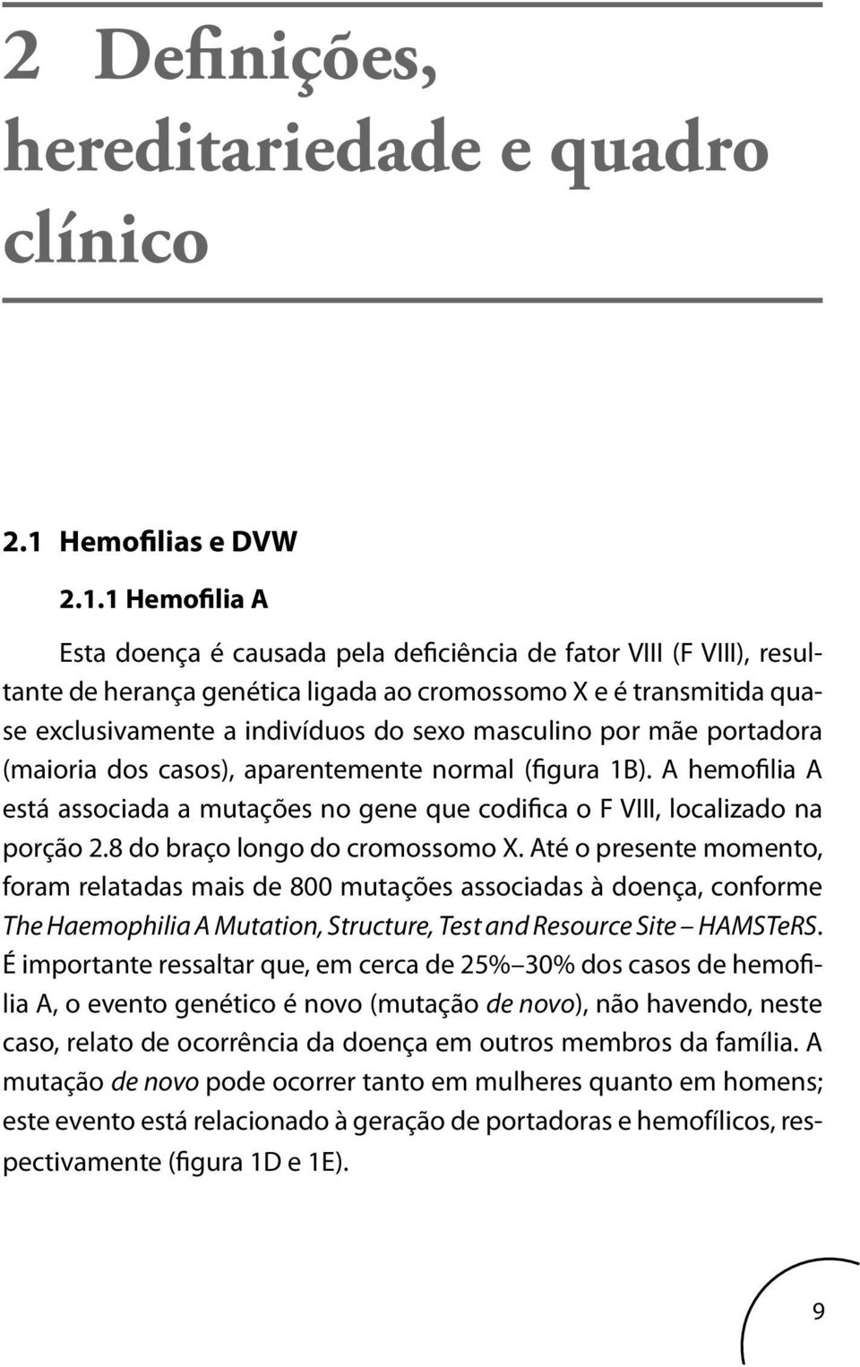 1 Hemofilia A Esta doença é causada pela deficiência de fator VIII (F VIII), resultante de herança genética ligada ao cromossomo X e é transmitida quase exclusivamente a indivíduos do sexo masculino