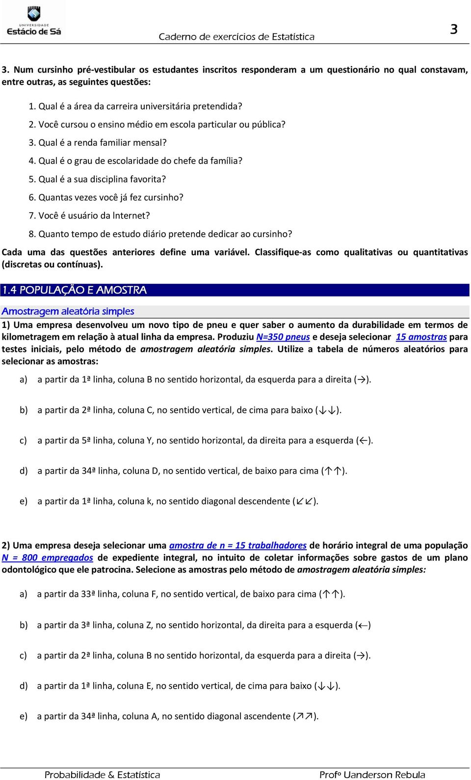 . Quantas vezes você já fez cursinho? 7. Você é usuário da lnternet? 8. Quanto tempo de estudo diário pretende dedicar ao cursinho? Cada uma das questões anteriores define uma variável.