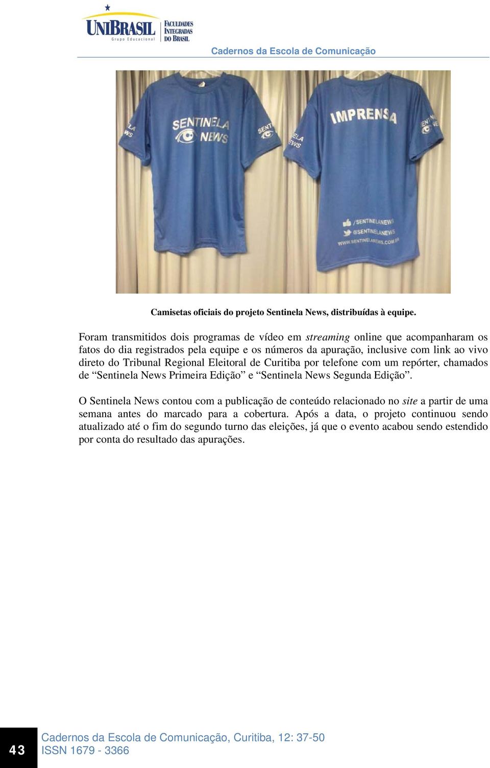 direto do Tribunal Regional Eleitoral de Curitiba por telefone com um repórter, chamados de Sentinela News Primeira Edição e Sentinela News Segunda Edição.