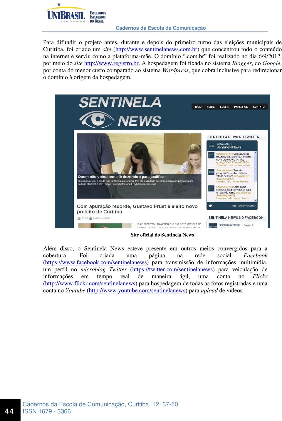 Site oficial do Sentinela News Além disso, o Sentinela News esteve presente em outros meios convergidos para a cobertura. Foi criada uma página na rede social Facebook (https://www.facebook.