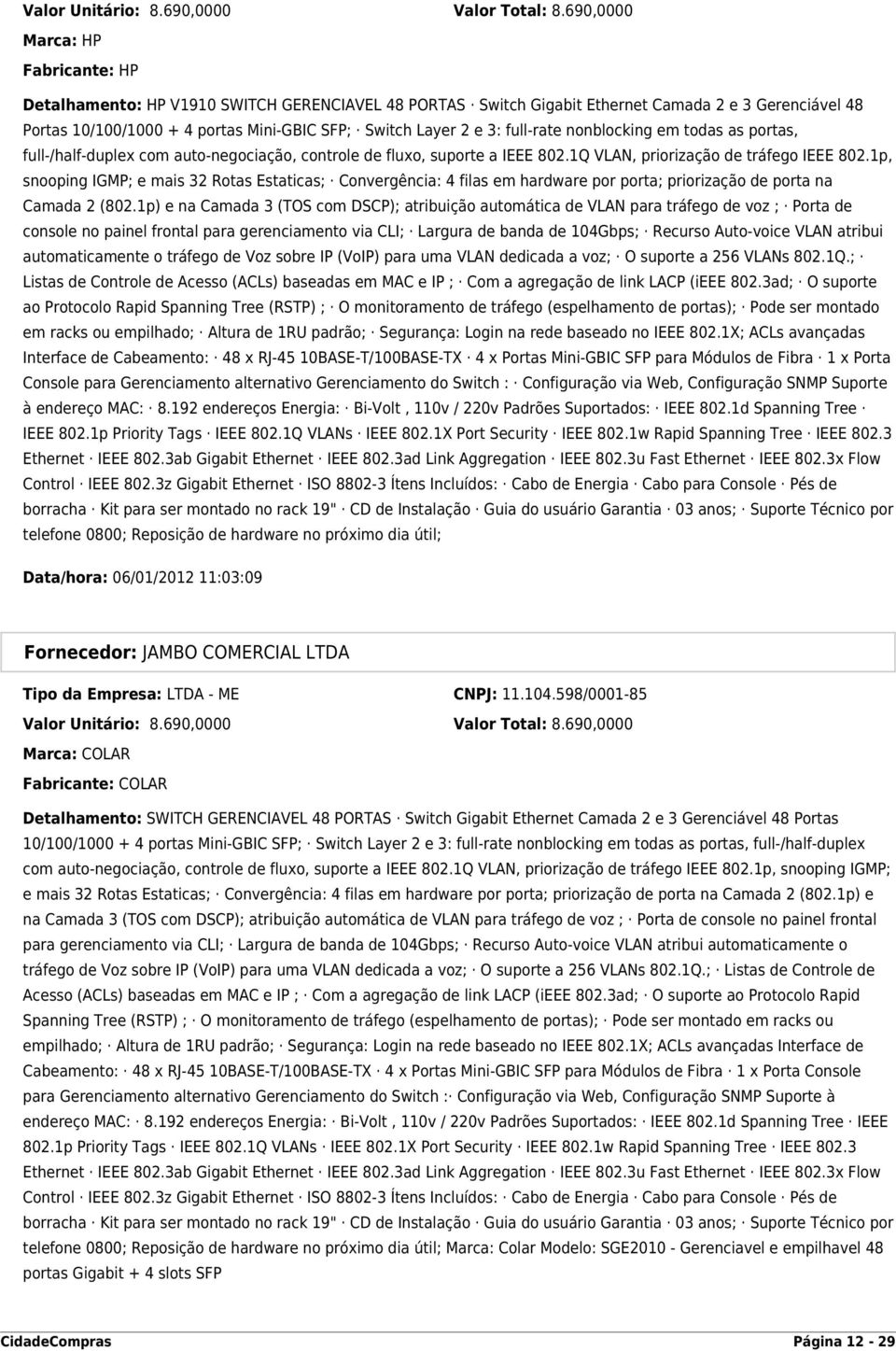 3: full-rate nonblocking em todas as portas, full-/half-duplex com auto-negociação, controle de fluxo, suporte a IEEE 802.1Q VLAN, priorização de tráfego IEEE 802.