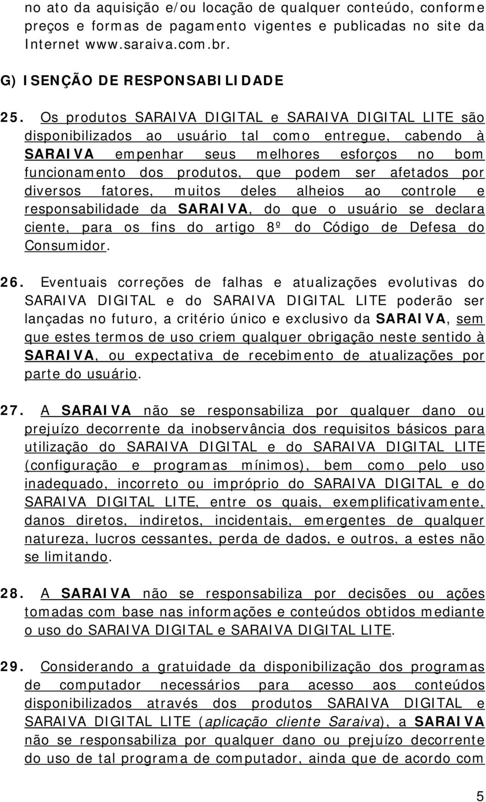 ser afetados por diversos fatores, muitos deles alheios ao controle e responsabilidade da SARAIVA, do que o usuário se declara ciente, para os fins do artigo 8º do Código de Defesa do Consumidor. 26.