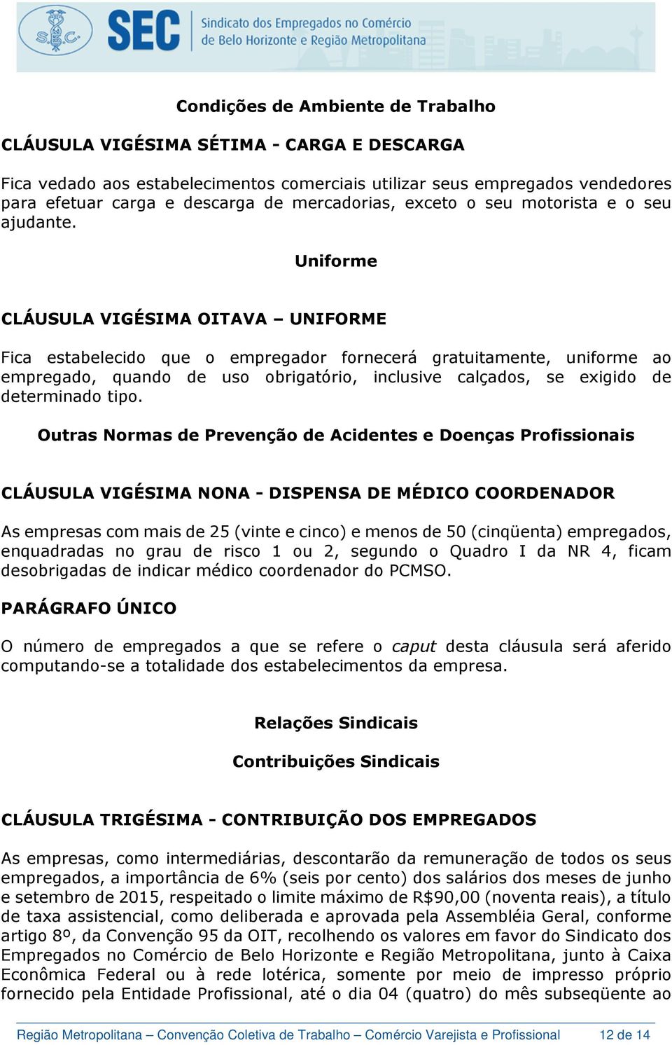 Uniforme CLÁUSULA VIGÉSIMA OITAVA UNIFORME Fica estabelecido que o empregador fornecerá gratuitamente, uniforme ao empregado, quando de uso obrigatório, inclusive calçados, se exigido de determinado