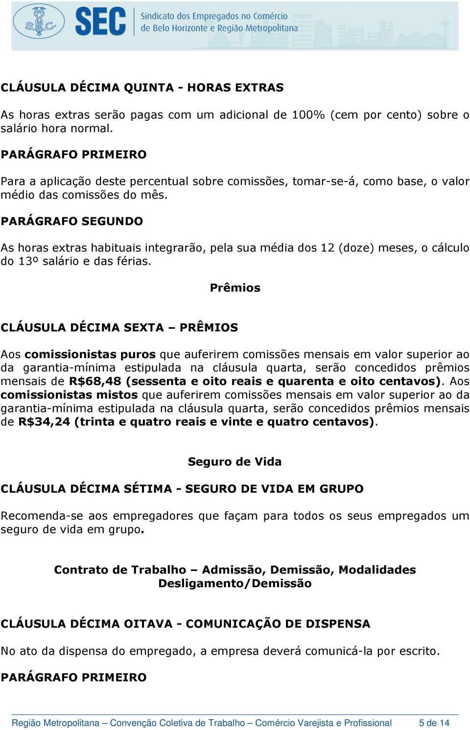 As horas extras habituais integrarão, pela sua média dos 12 (doze) meses, o cálculo do 13º salário e das férias.