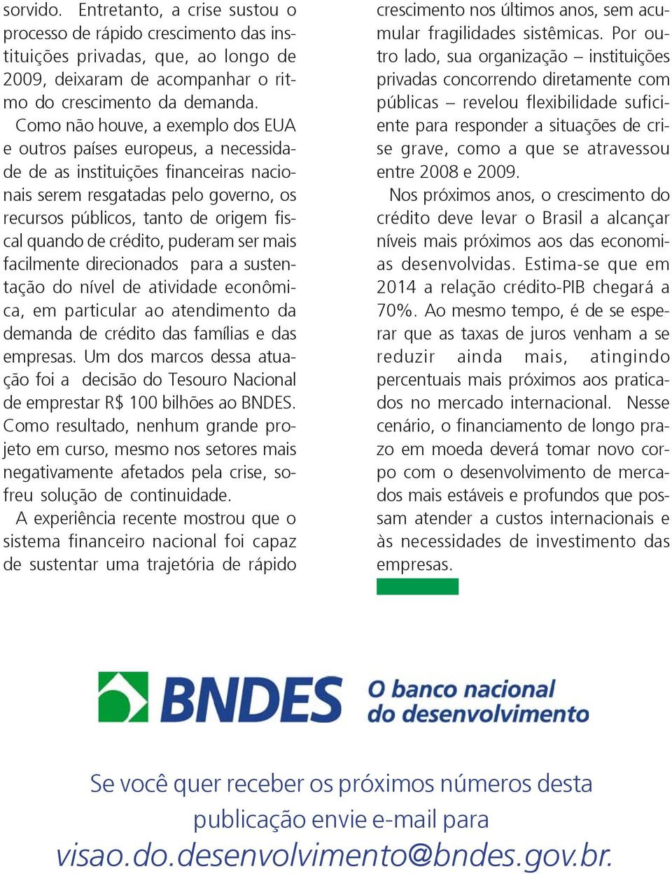 de crédito, puderam ser mais facilmente direcionados para a sustentação do nível de atividade econômica, em particular ao atendimento da demanda de crédito das famílias e das empresas.