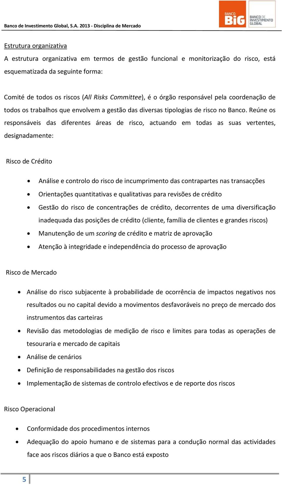 Reúne os responsáveis das diferentes áreas de risco, actuando em todas as suas vertentes, designadamente: Risco de Crédito Análise e controlo do risco de incumprimento das contrapartes nas