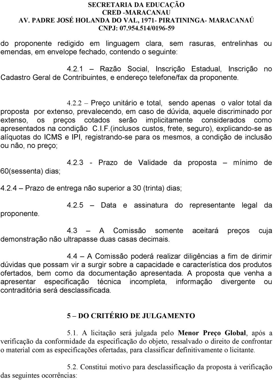 2 Preço unitário e total, sendo apenas o valor total da proposta por extenso, prevalecendo, em caso de dúvida, aquele discriminado por extenso, os preços cotados serão implicitamente considerados