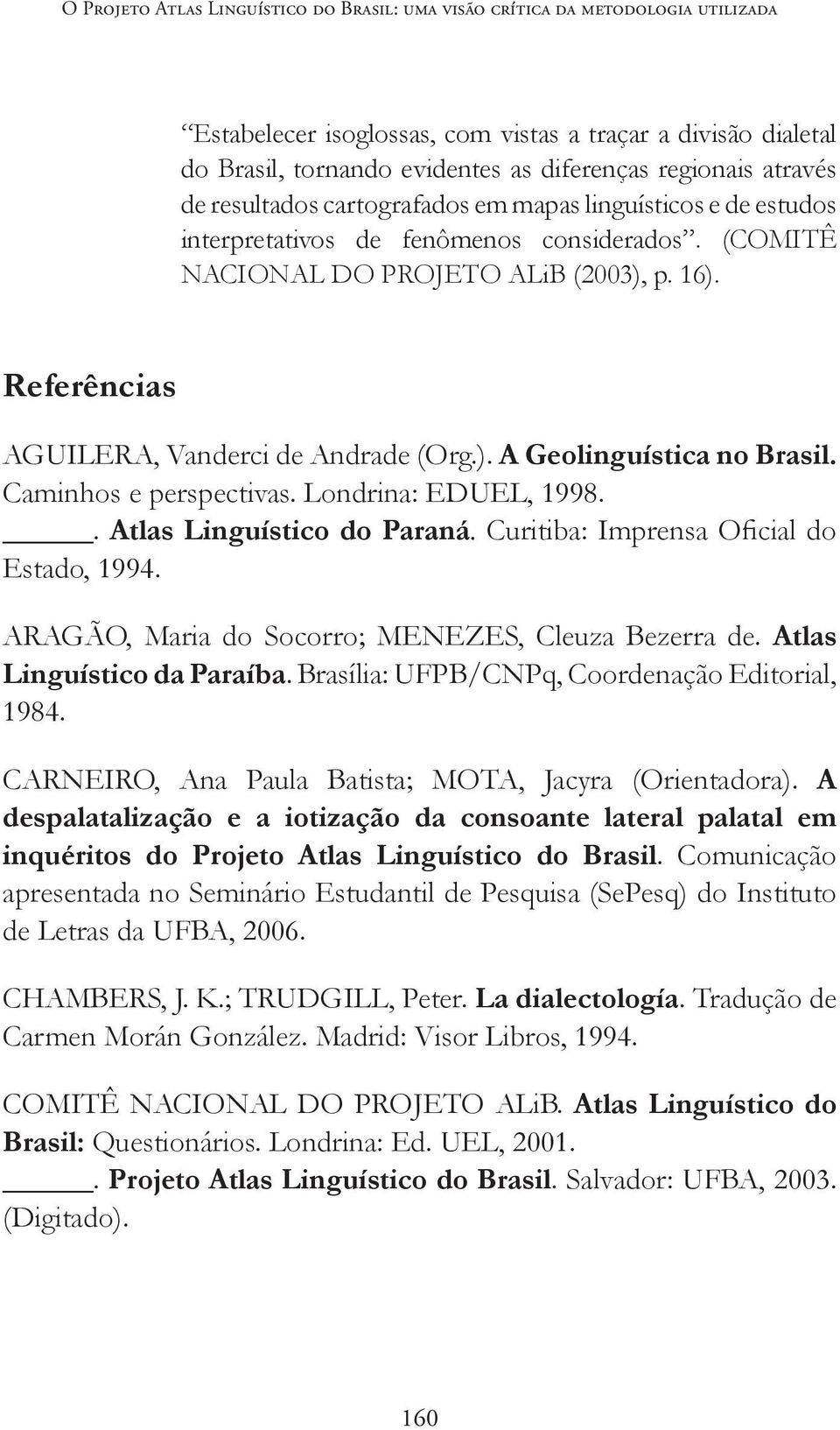 Referências AGUILERA, Vanderci de Andrade (Org.). A Geolinguística no Brasil. Caminhos e perspectivas. Londrina: EDUEL, 1998.. Atlas Linguístico do Paraná. Curitiba: Imprensa Oficial do Estado, 1994.