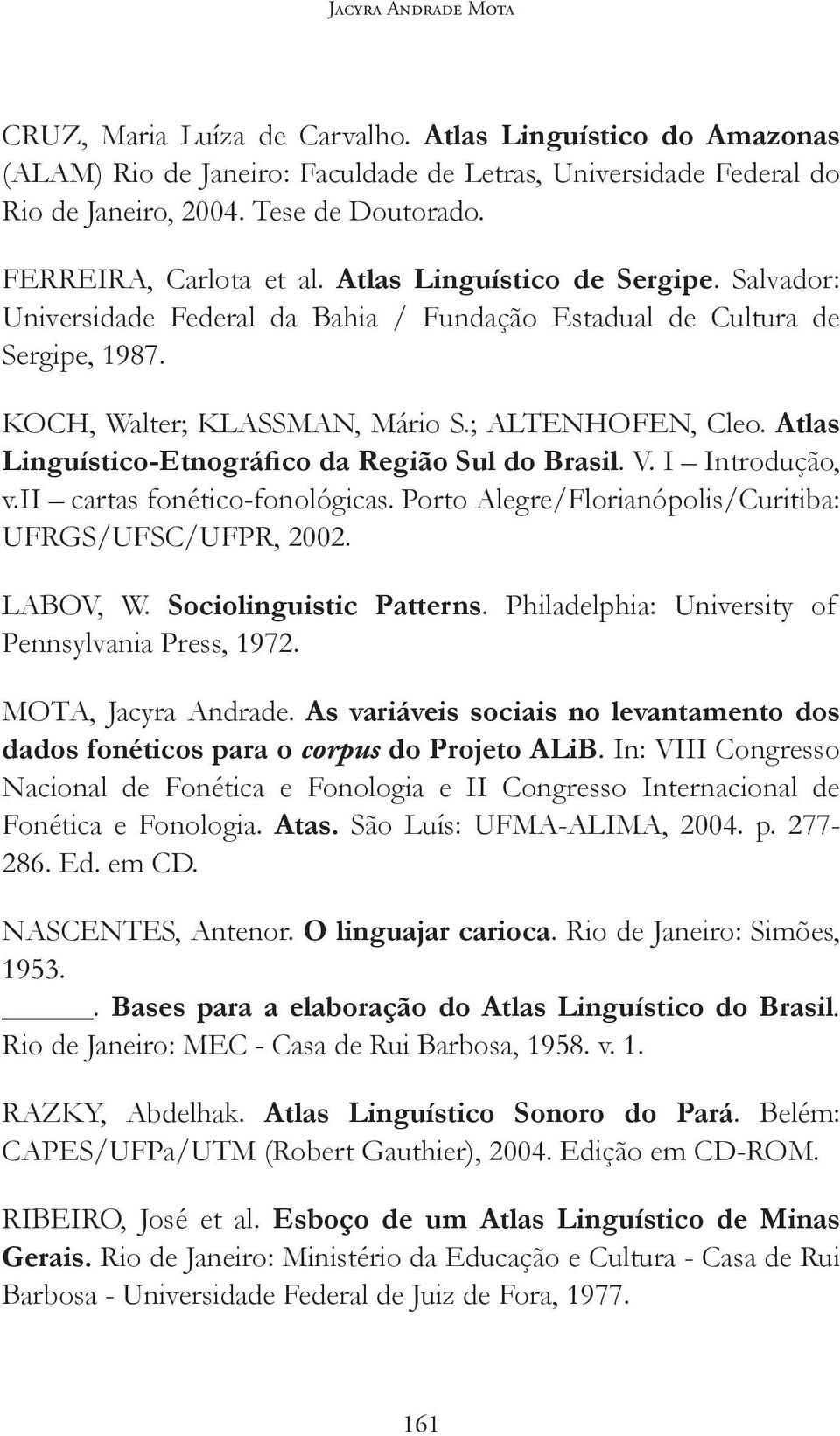 Atlas Linguístico-Etnográfico da Região Sul do Brasil. V. I Introdução, v.ii cartas fonético-fonológicas. Porto Alegre/Florianópolis/Curitiba: UFRGS/UFSC/UFPR, 2002. LABOV, W.