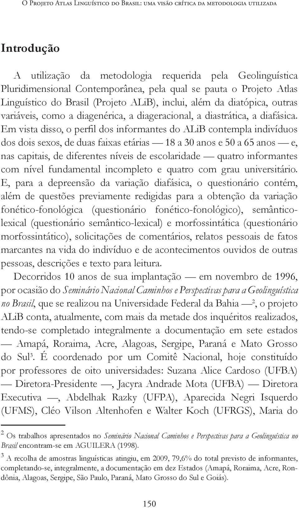 Em vista disso, o perfil dos informantes do ALiB contempla indivíduos dos dois sexos, de duas faixas etárias 18 a 30 anos e 50 a 65 anos e, nas capitais, de diferentes níveis de escolaridade quatro