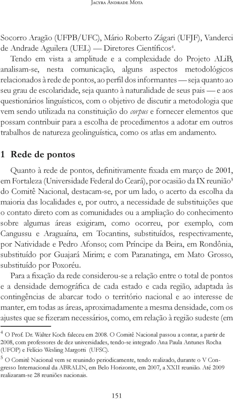 grau de escolaridade, seja quanto à naturalidade de seus pais e aos questionários linguísticos, com o objetivo de discutir a metodologia que vem sendo utilizada na constituição do corpus e fornecer