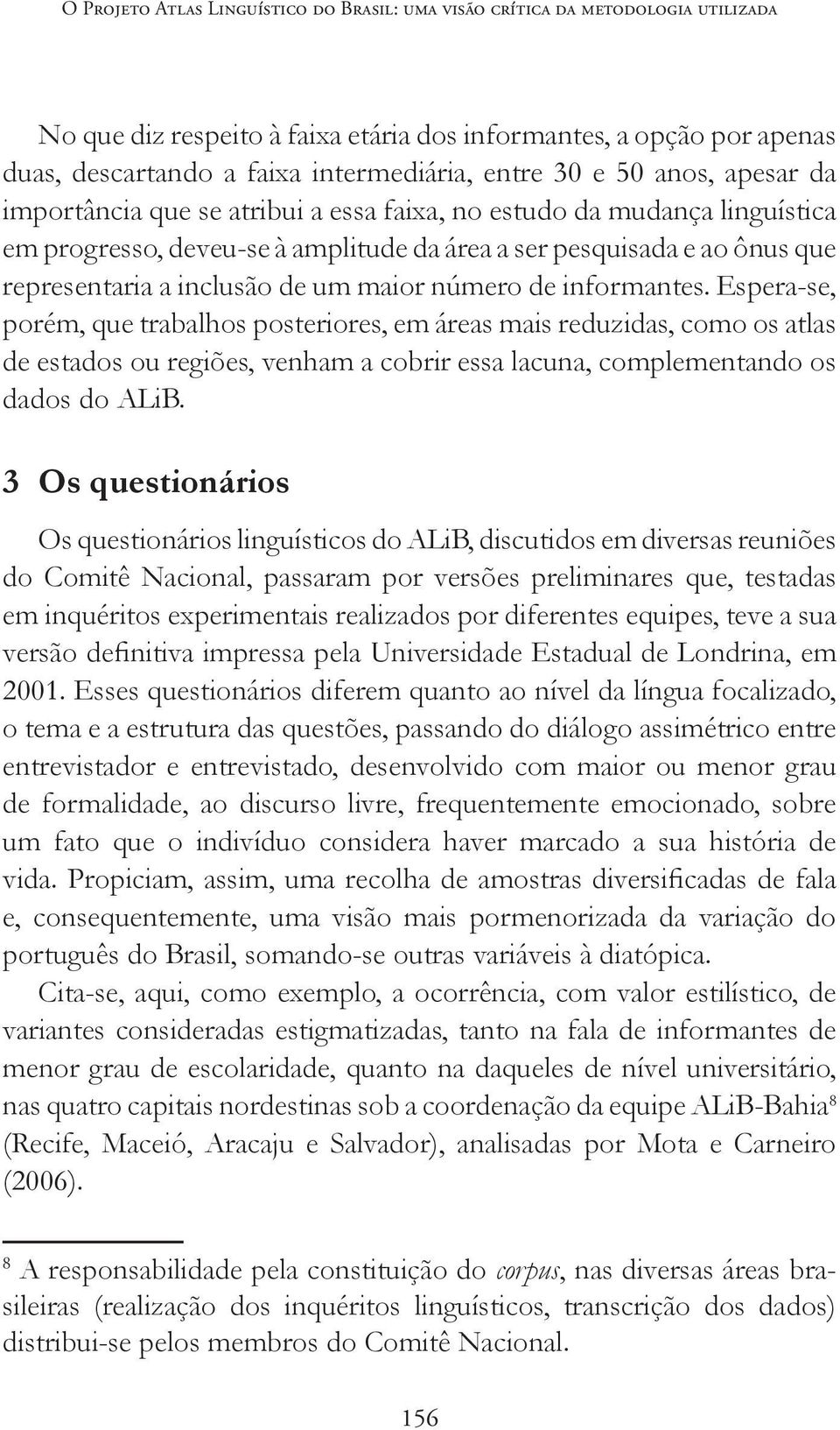 um maior número de informantes. Espera-se, porém, que trabalhos posteriores, em áreas mais reduzidas, como os atlas de estados ou regiões, venham a cobrir essa lacuna, complementando os dados do ALiB.