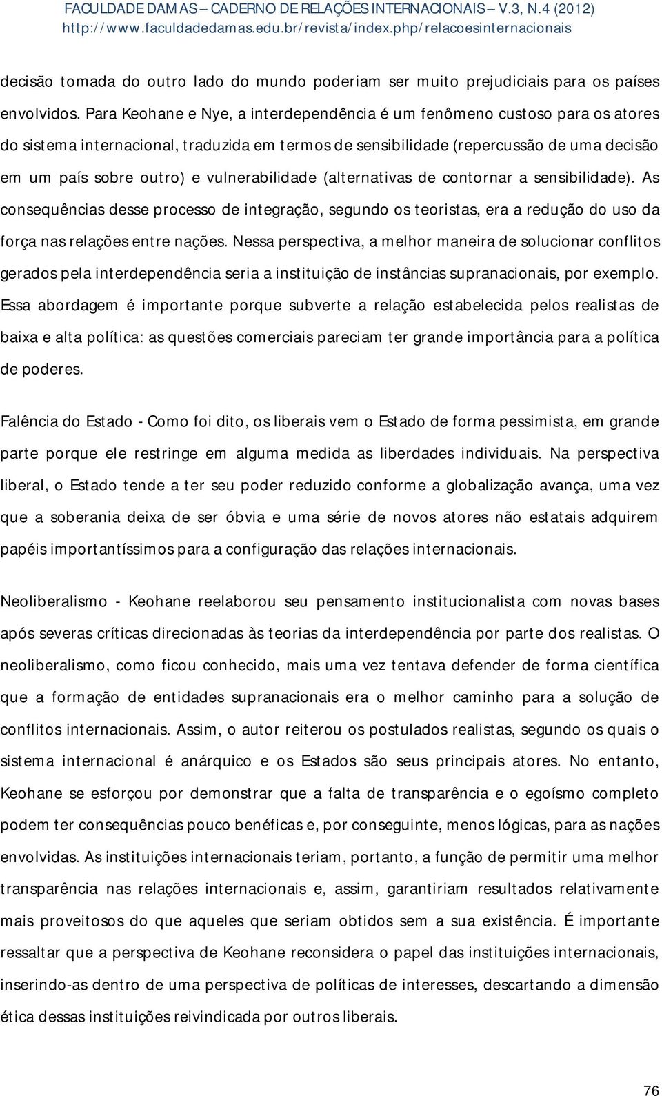 vulnerabilidade (alternativas de contornar a sensibilidade). As consequências desse processo de integração, segundo os teoristas, era a redução do uso da força nas relações entre nações.