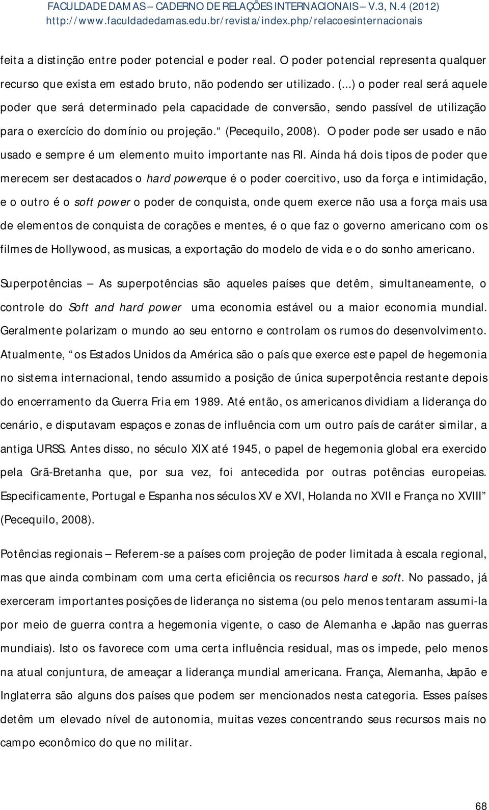 O poder pode ser usado e não usado e sempre é um elemento muito importante nas RI.