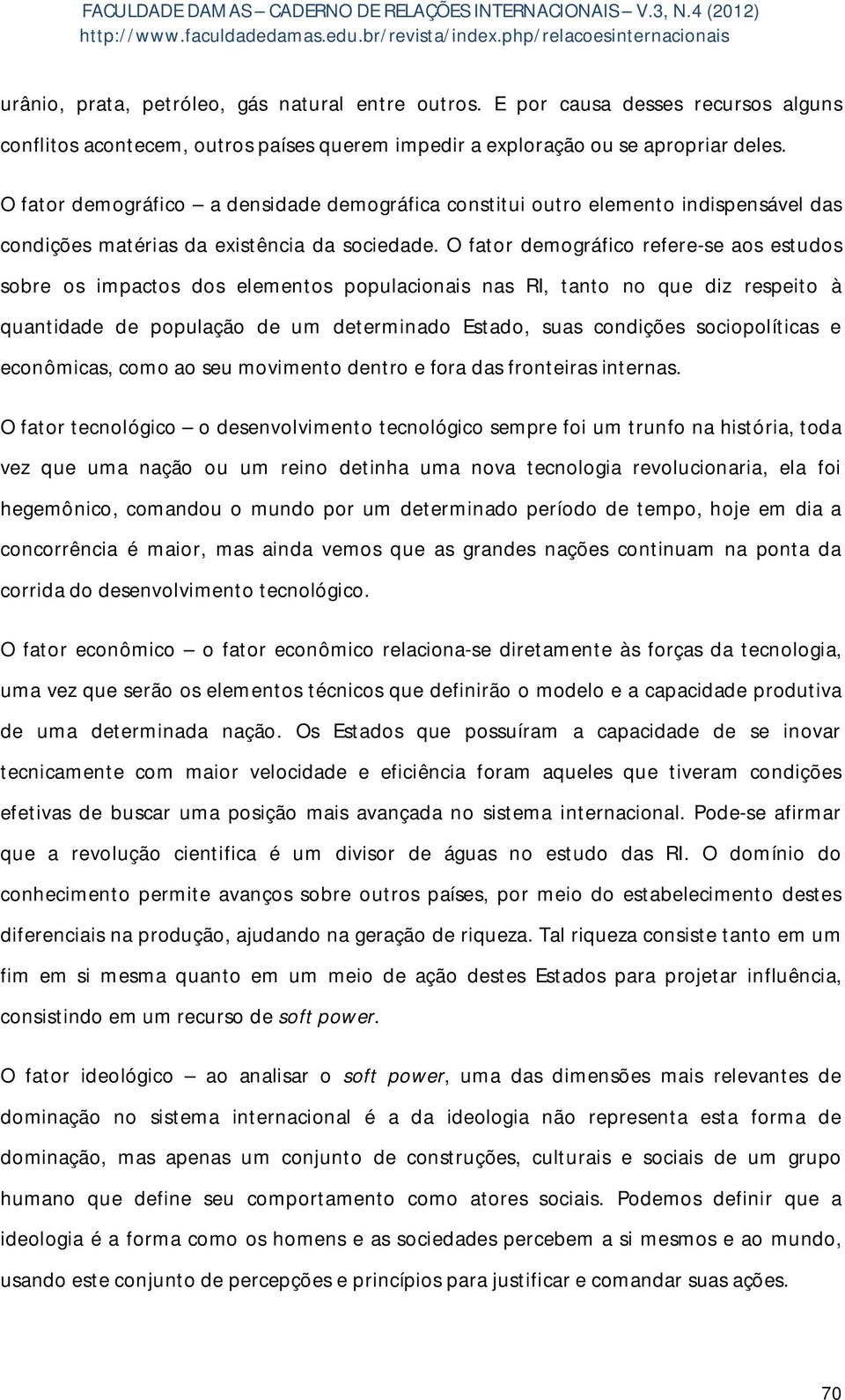 O fator demográfico refere-se aos estudos sobre os impactos dos elementos populacionais nas RI, tanto no que diz respeito à quantidade de população de um determinado Estado, suas condições