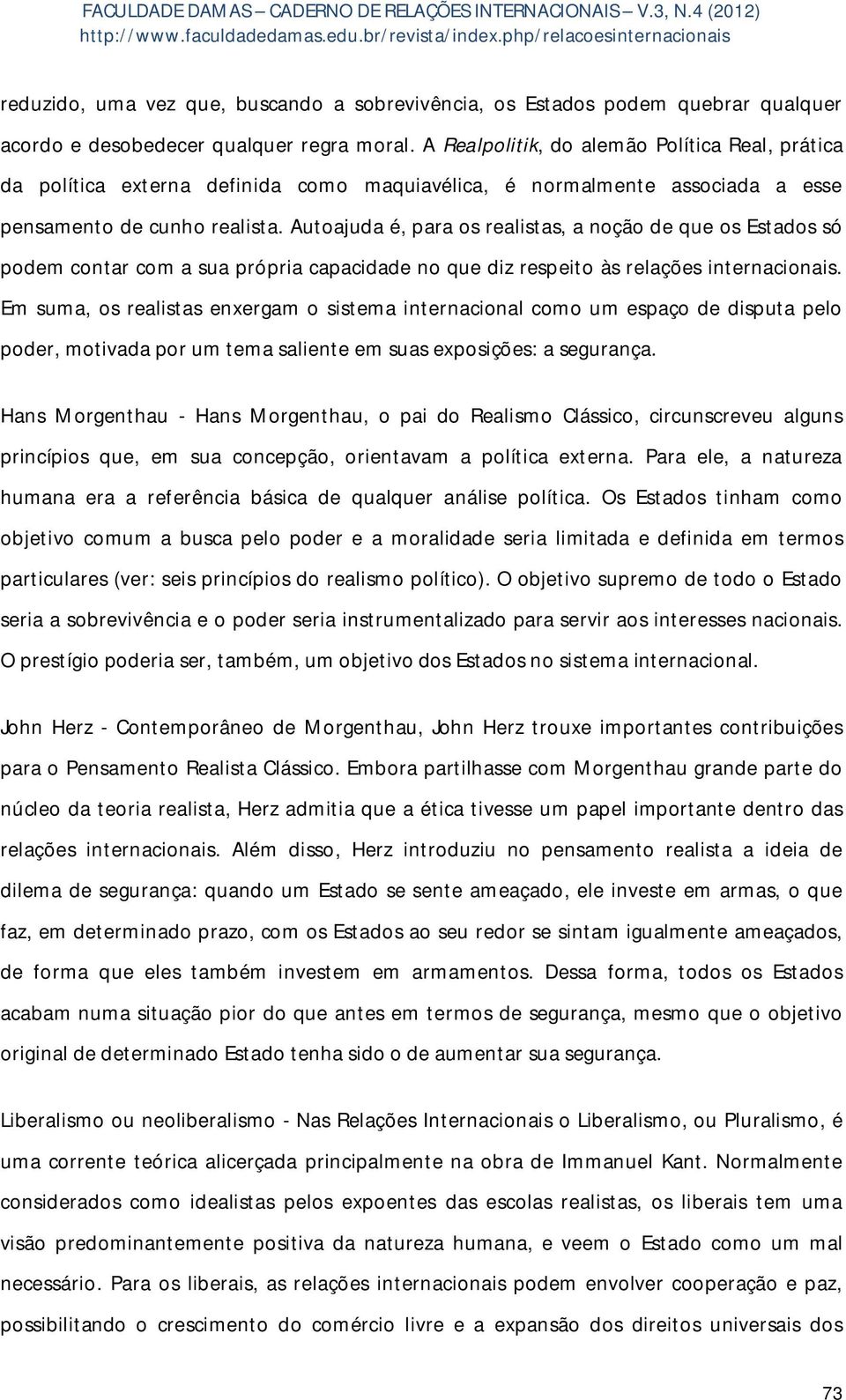 Autoajuda é, para os realistas, a noção de que os Estados só podem contar com a sua própria capacidade no que diz respeito às relações internacionais.