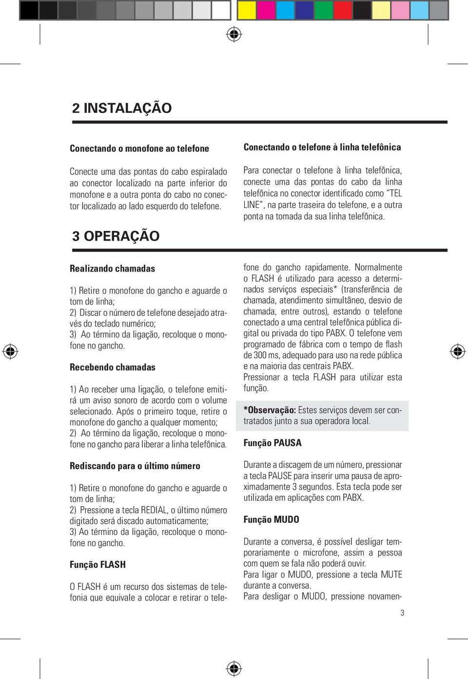 3 OPERAÇÃO Realizando chamadas 1) Retire o monofone do gancho e aguarde o tom de linha; 2) Discar o número de telefone desejado através do teclado numérico; 3) Ao término da ligação, recoloque o