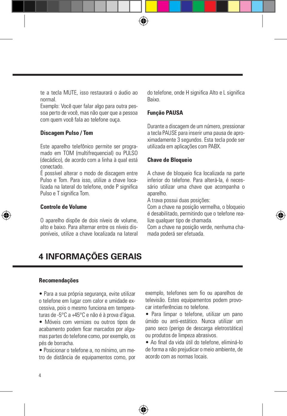 É possível alterar o modo de discagem entre Pulso e Tom. Para isso, utilize a chave localizada na lateral do telefone, onde P significa Pulso e T significa Tom.