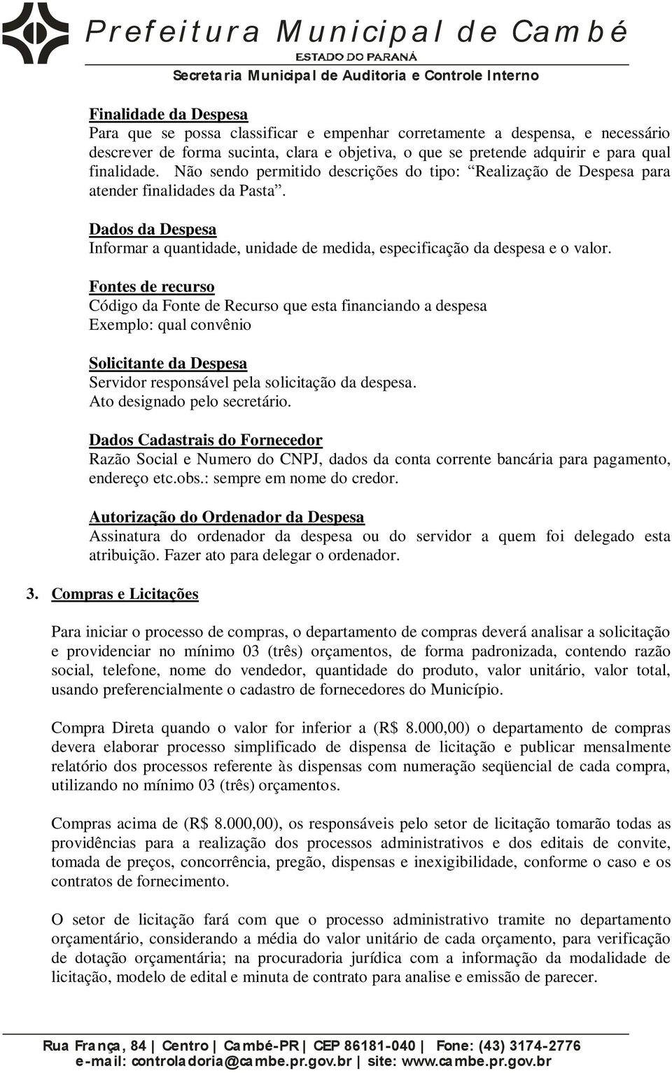 Fontes de recurso Código da Fonte de Recurso que esta financiando a despesa Exemplo: qual convênio Solicitante da Despesa Servidor responsável pela solicitação da despesa.