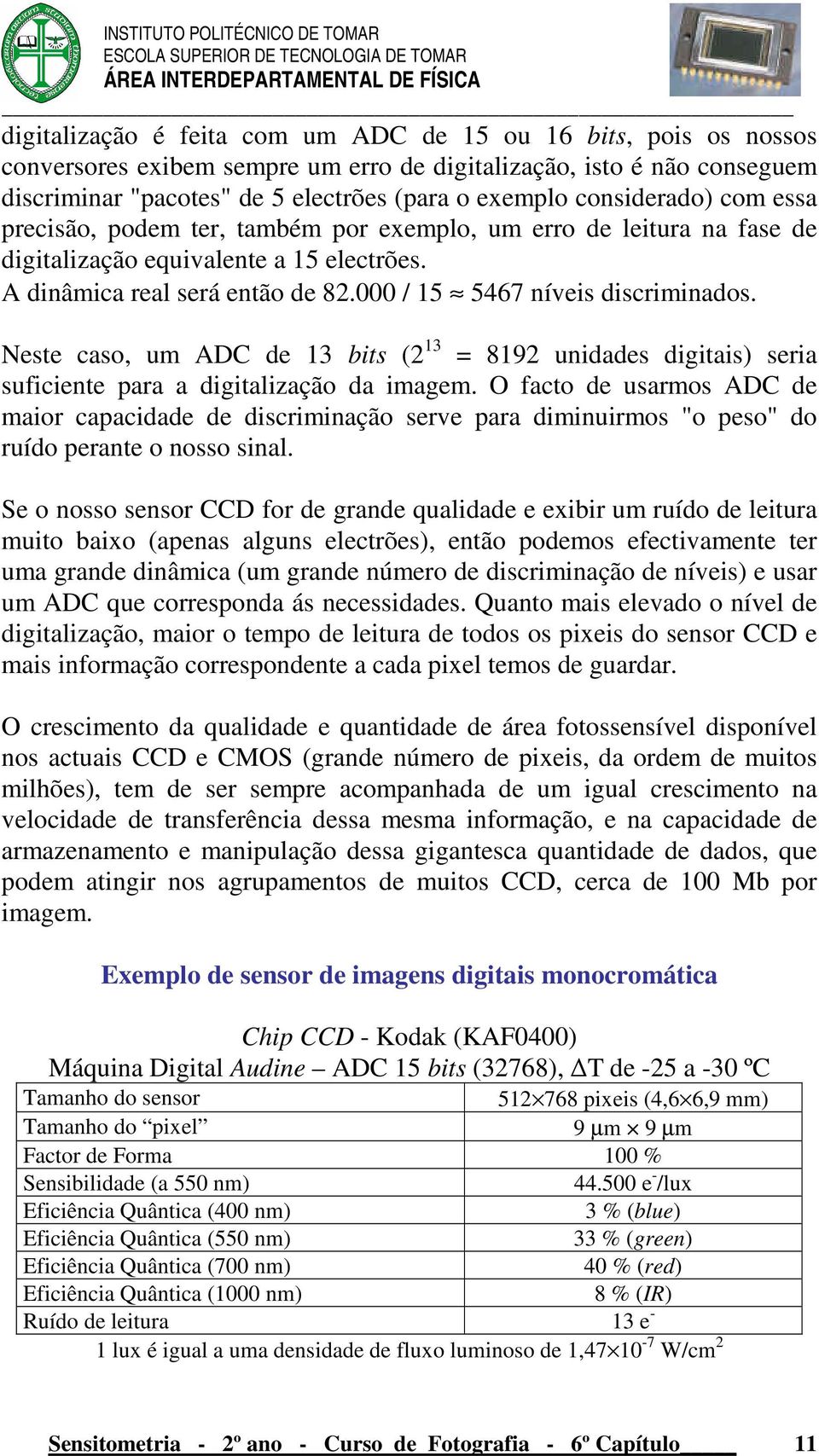 000 / 15 5467 níveis discriminados. Neste caso, um ADC de 13 bits (2 13 = 8192 unidades digitais) seria suficiente para a digitalização da imagem.