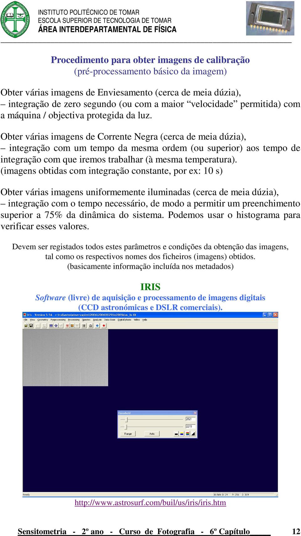 Obter várias imagens de Corrente Negra (cerca de meia dúzia), integração com um tempo da mesma ordem (ou superior) aos tempo de integração com que iremos trabalhar (à mesma temperatura).