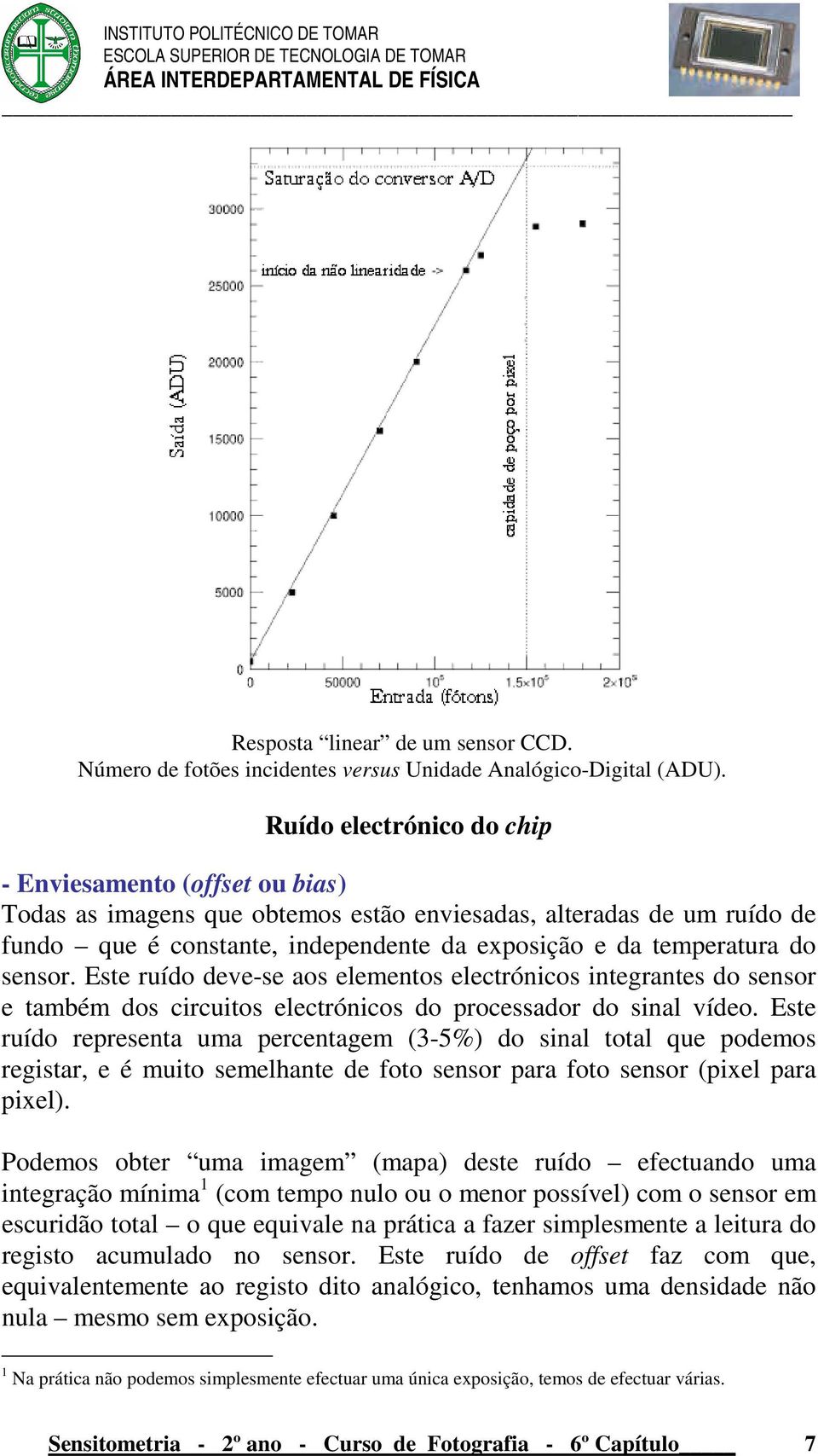 sensor. Este ruído deve-se aos elementos electrónicos integrantes do sensor e também dos circuitos electrónicos do processador do sinal vídeo.