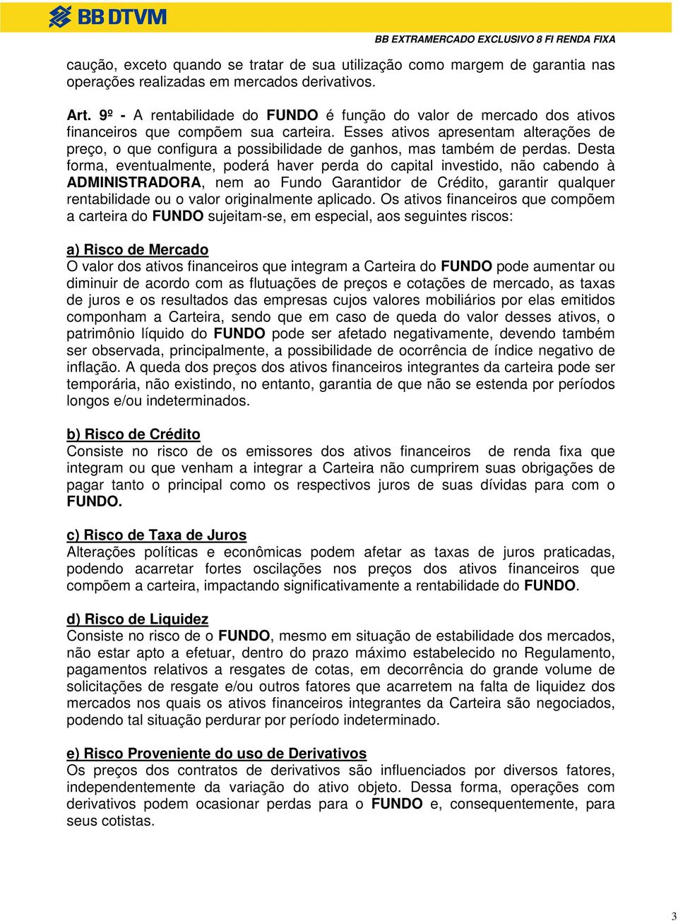 Esses ativos apresentam alterações de preço, o que configura a possibilidade de ganhos, mas também de perdas.