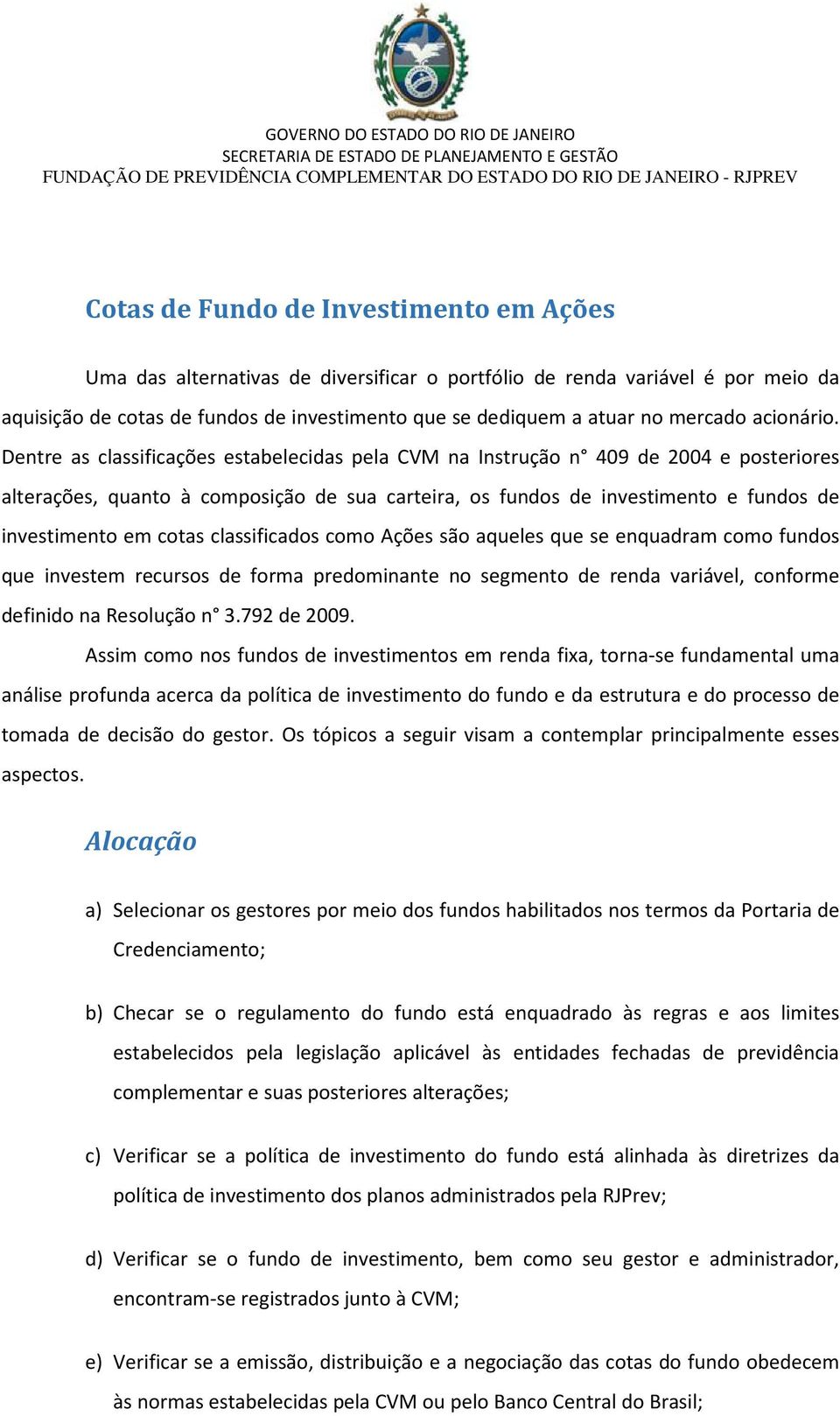 Dentre as classificações estabelecidas pela CVM na Instrução n 409 de 2004 e posteriores alterações, quanto à composição de sua carteira, os fundos de investimento e fundos de investimento em cotas