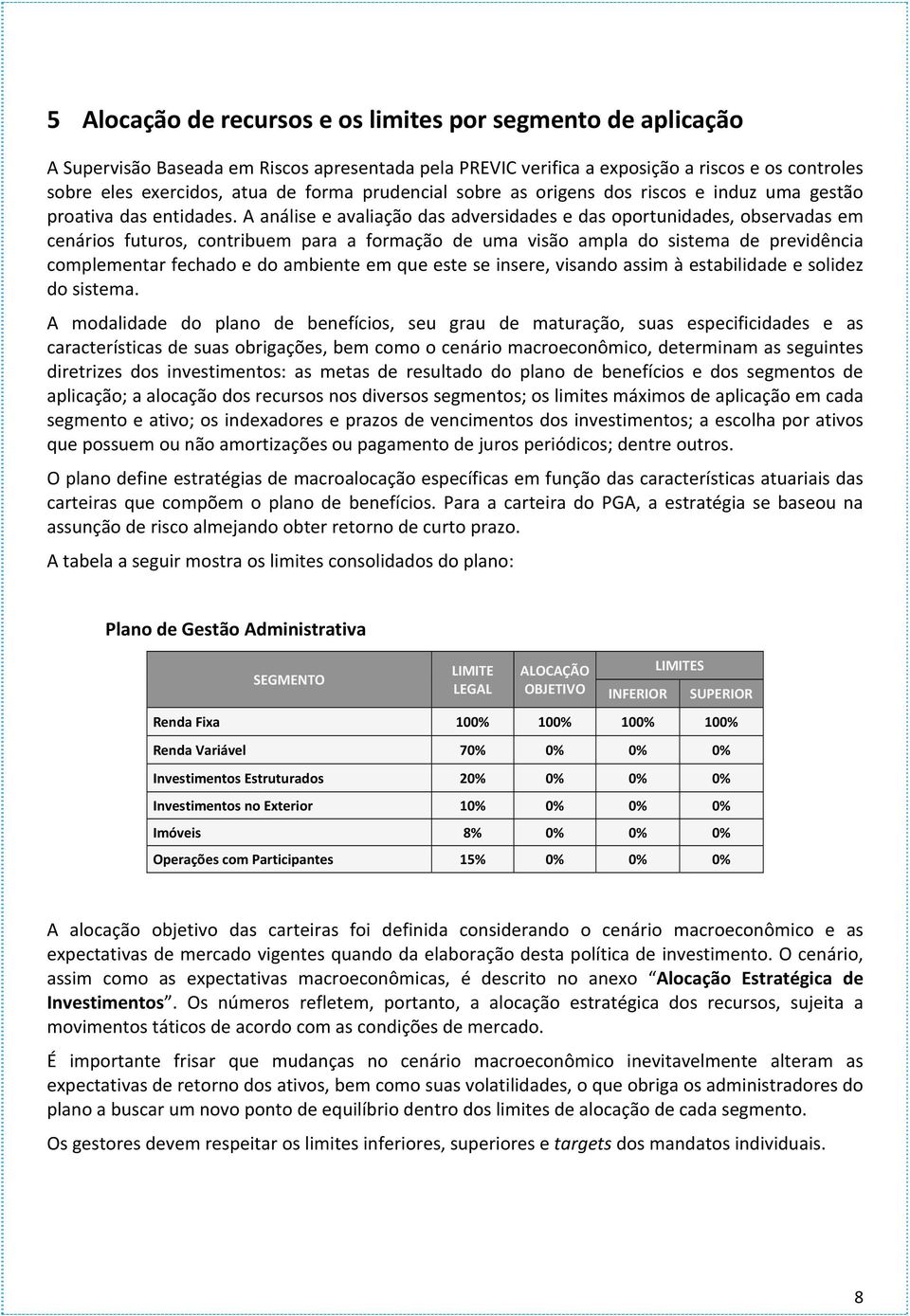 A análise e avaliação das adversidades e das oportunidades, observadas em cenários futuros, contribuem para a formação de uma visão ampla do sistema de previdência complementar fechado e do ambiente