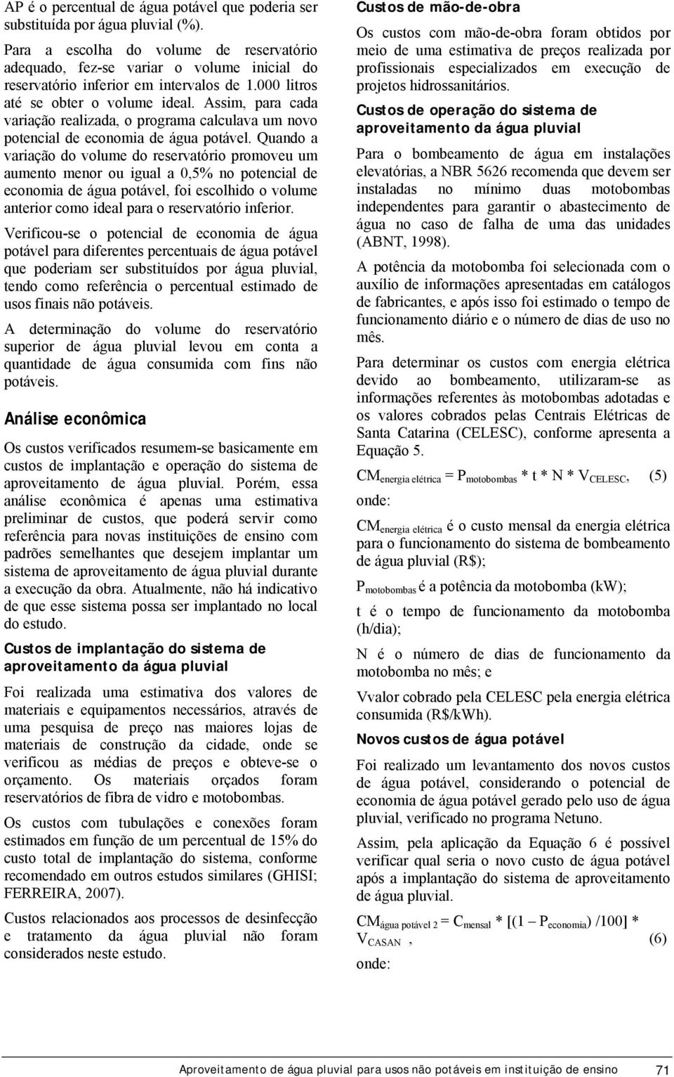 Assim, para cada variação realizada, o programa calculava um novo potencial de economia de água potável.