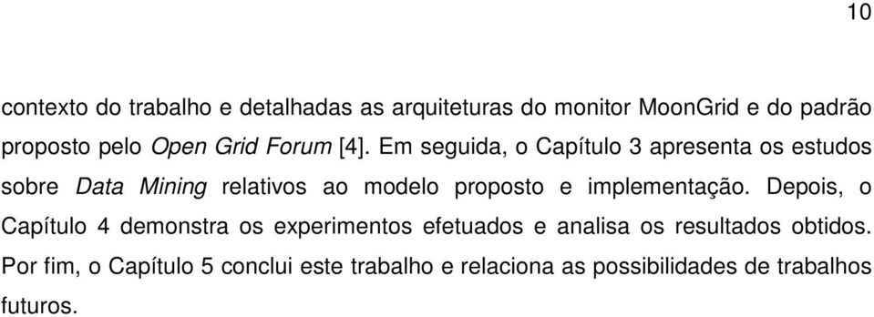 Em seguida, o Capítulo 3 apresenta os estudos sobre Data Mining relativos ao modelo proposto e