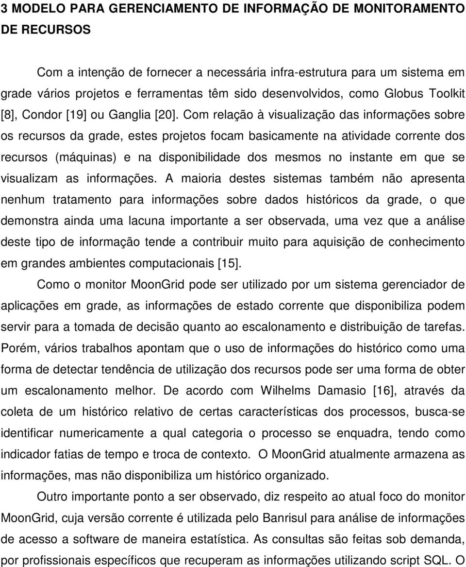 Com relação à visualização das informações sobre os recursos da grade, estes projetos focam basicamente na atividade corrente dos recursos (máquinas) e na disponibilidade dos mesmos no instante em