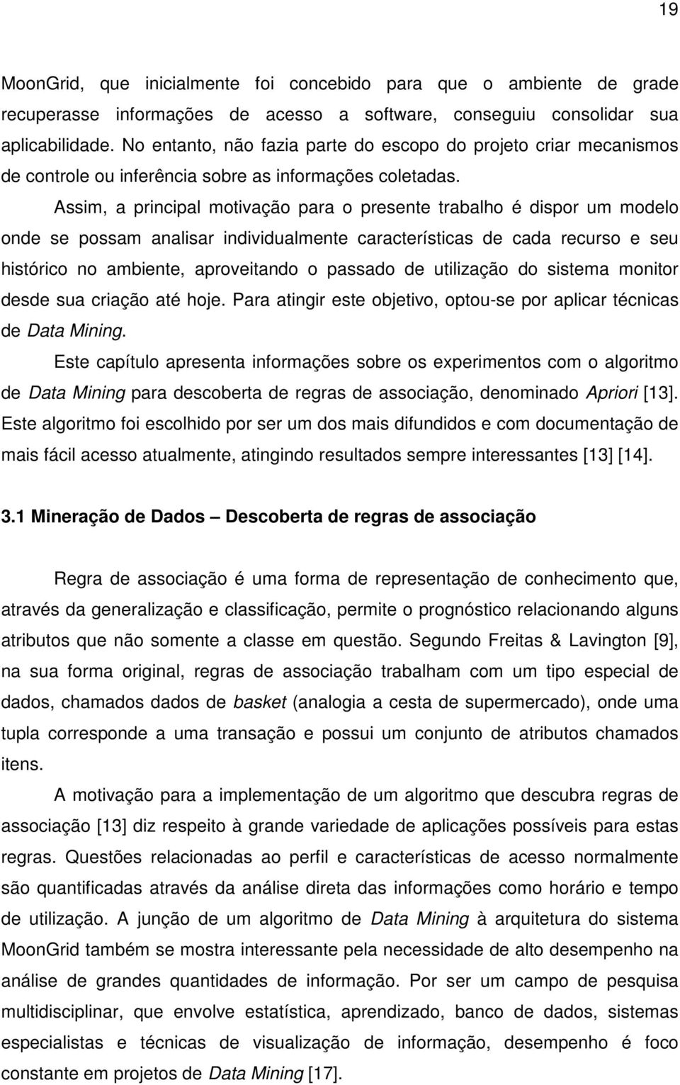 Assim, a principal motivação para o presente trabalho é dispor um modelo onde se possam analisar individualmente características de cada recurso e seu histórico no ambiente, aproveitando o passado de