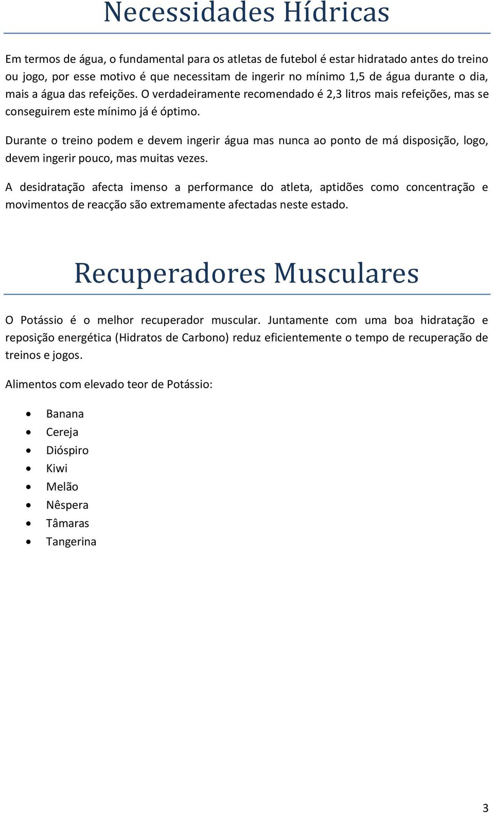 Durante o treino podem e devem ingerir água mas nunca ao ponto de má disposição, logo, devem ingerir pouco, mas muitas vezes.