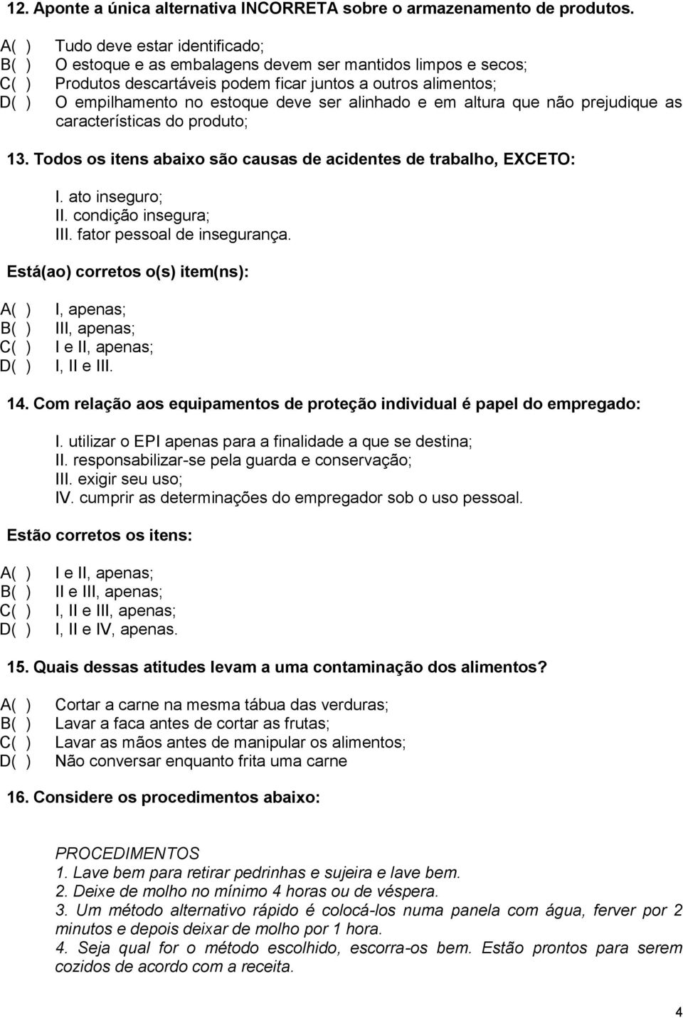 deve ser alinhado e em altura que não prejudique as características do produto; 13. Todos os itens abaixo são causas de acidentes de trabalho, EXCETO: I. ato inseguro; II. condição insegura; III.