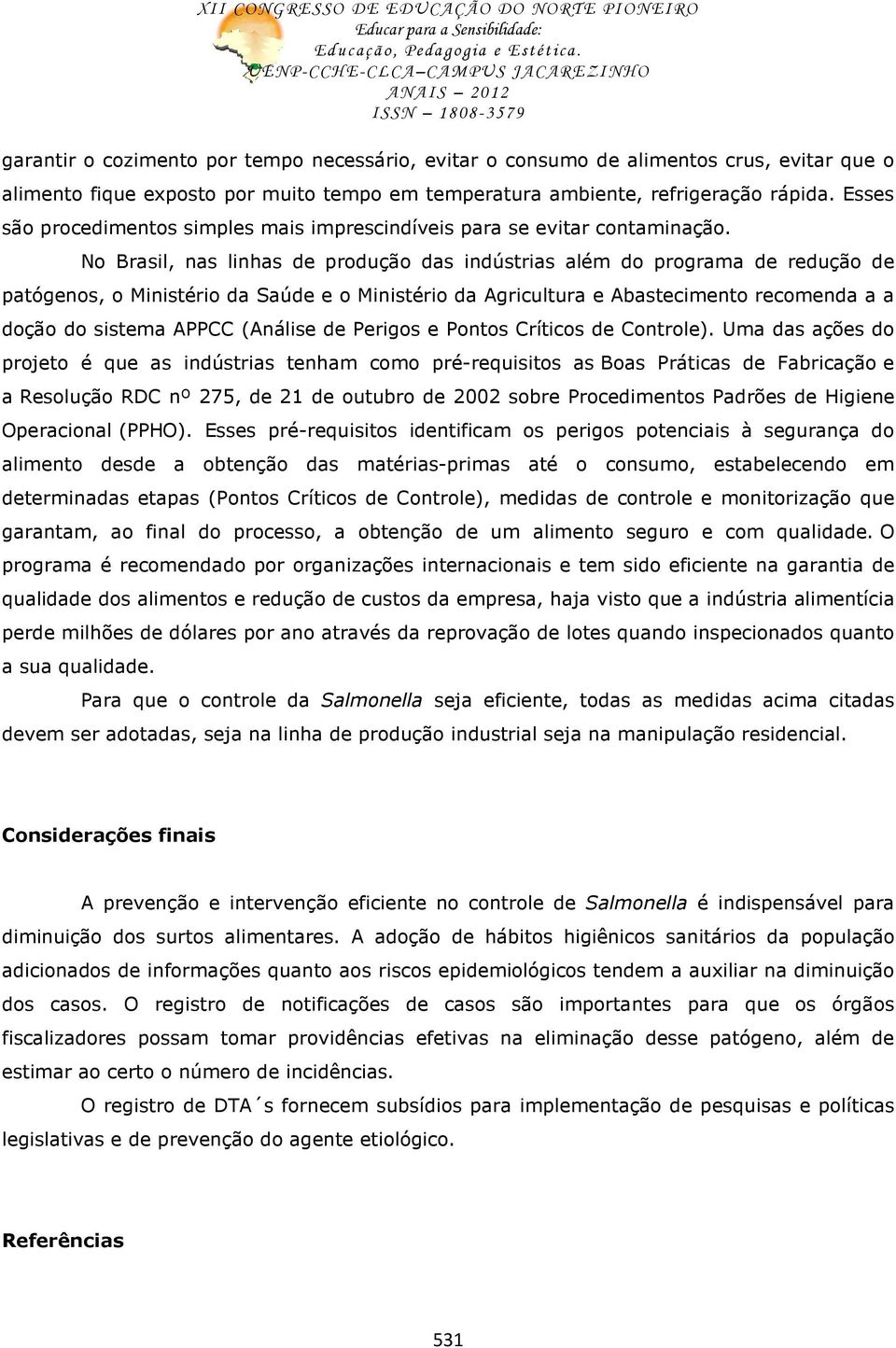 No Brasil, nas linhas de produção das indústrias além do programa de redução de patógenos, o Ministério da Saúde e o Ministério da Agricultura e Abastecimento recomenda a a doção do sistema APPCC