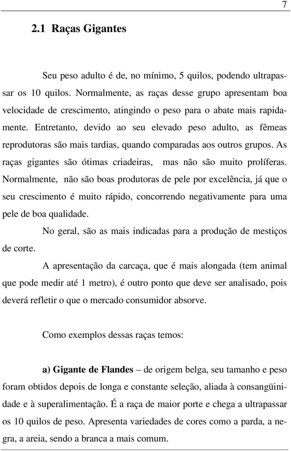 Entretanto, devido ao seu elevado peso adulto, as fêmeas reprodutoras são mais tardias, quando comparadas aos outros grupos. As raças gigantes são ótimas criadeiras, mas não são muito prolíferas.