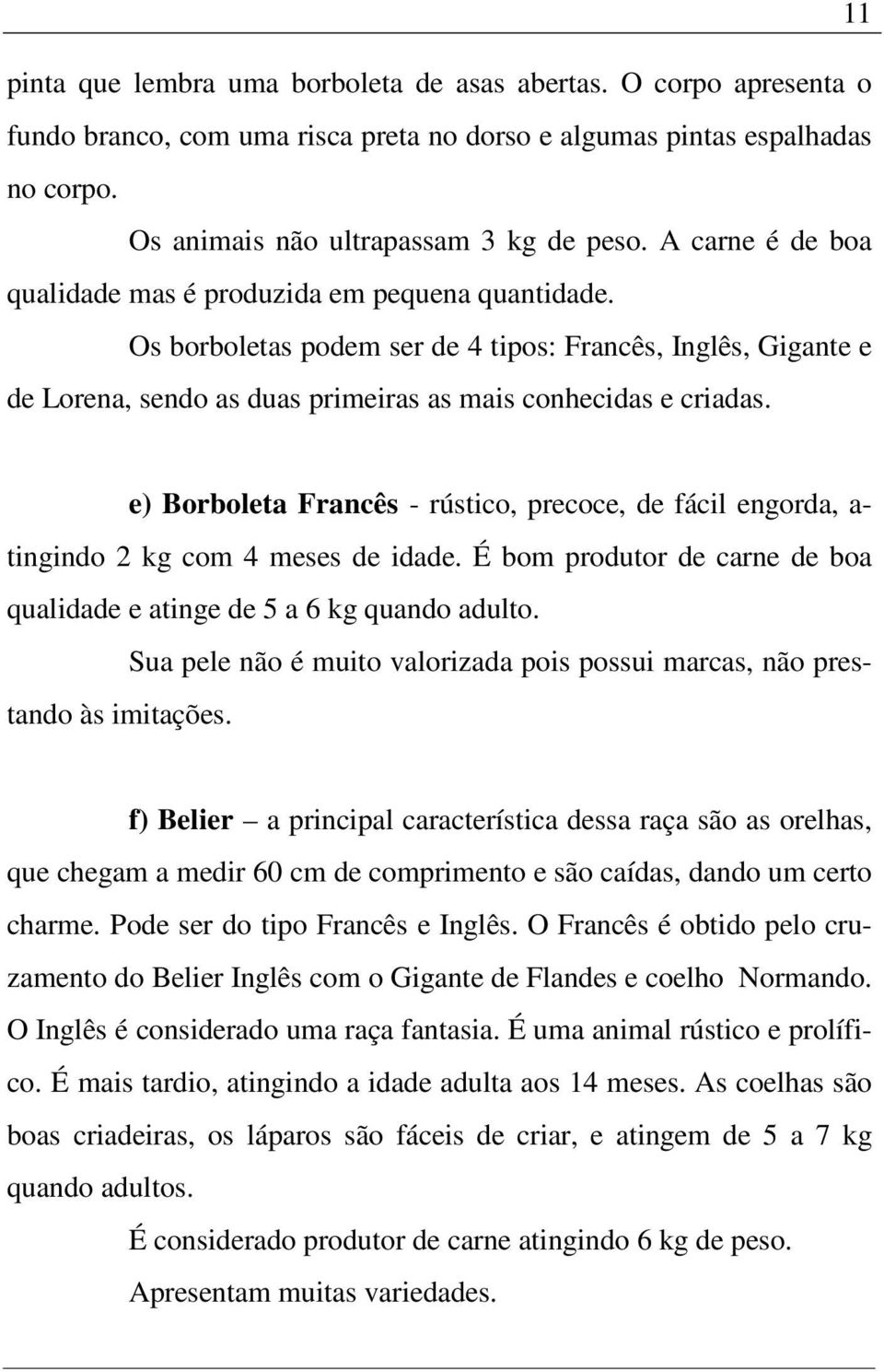 e) Borboleta Francês - rústico, precoce, de fácil engorda, a- tingindo 2 kg com 4 meses de idade. É bom produtor de carne de boa qualidade e atinge de 5 a 6 kg quando adulto.