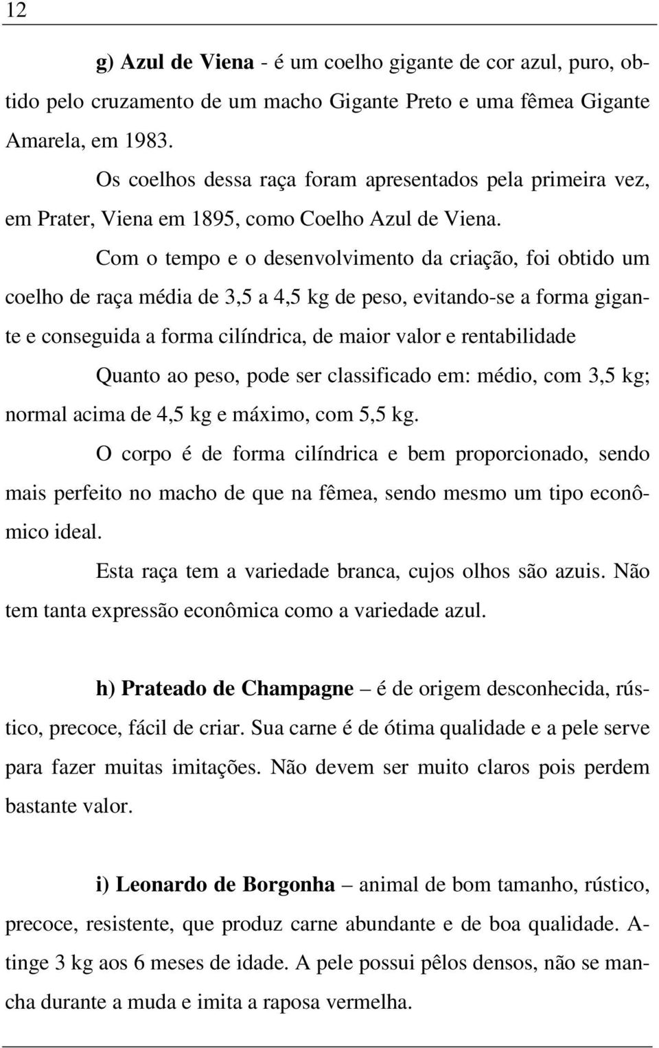 Com o tempo e o desenvolvimento da criação, foi obtido um coelho de raça média de 3,5 a 4,5 kg de peso, evitando-se a forma gigante e conseguida a forma cilíndrica, de maior valor e rentabilidade