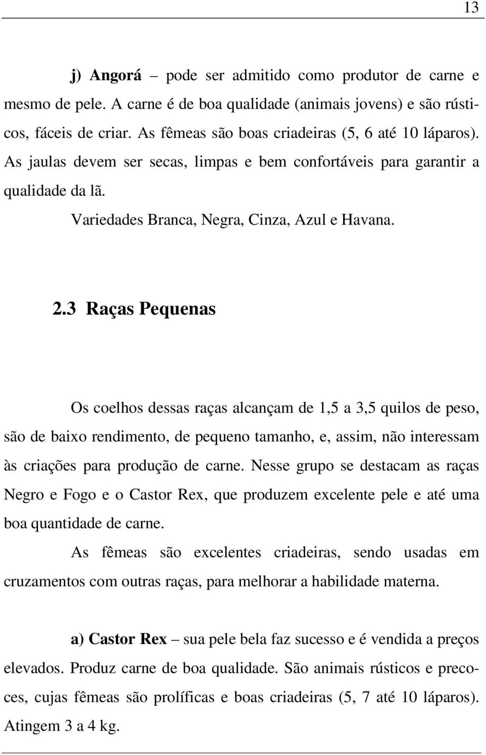 3 Raças Pequenas Os coelhos dessas raças alcançam de 1,5 a 3,5 quilos de peso, são de baixo rendimento, de pequeno tamanho, e, assim, não interessam às criações para produção de carne.