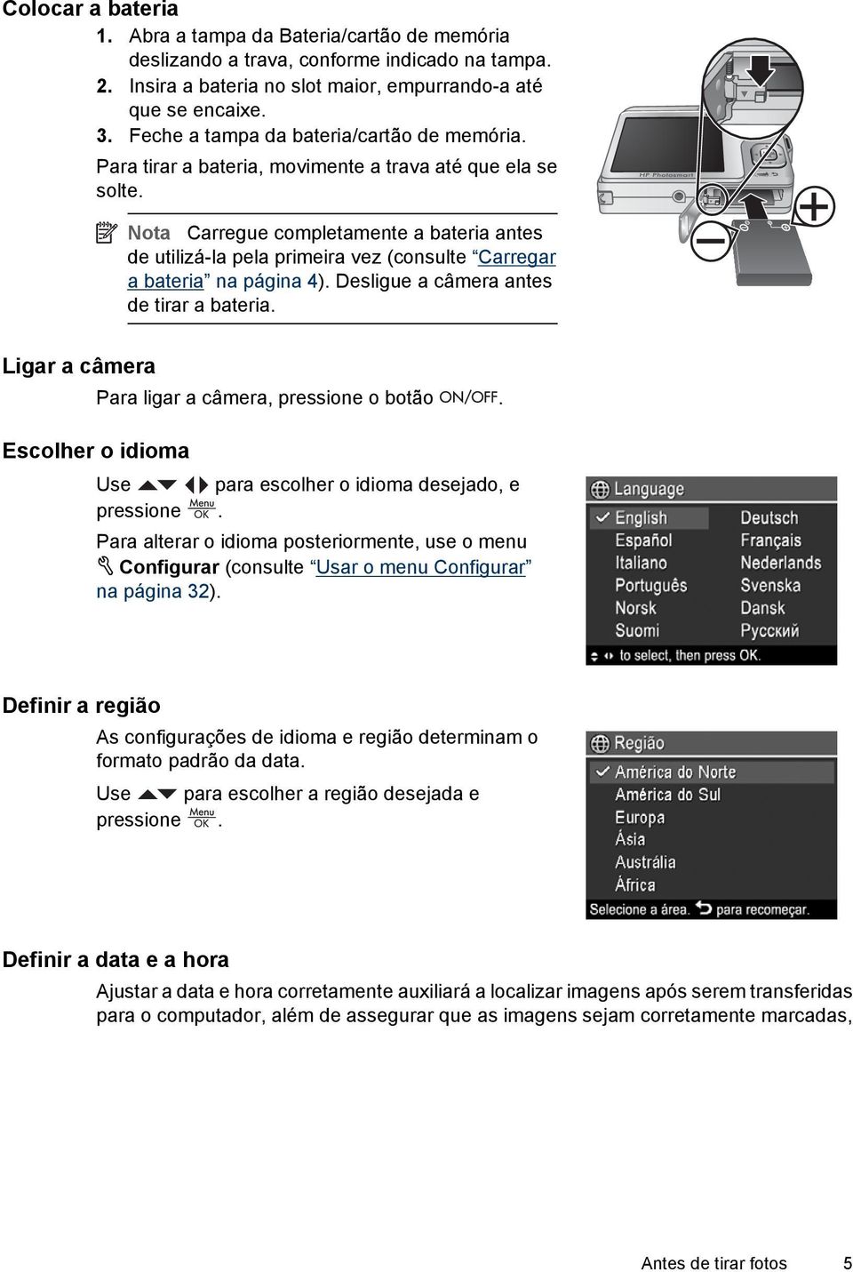 Nota Carregue completamente a bateria antes de utilizá-la pela primeira vez (consulte Carregar a bateria na página 4). Desligue a câmera antes de tirar a bateria.