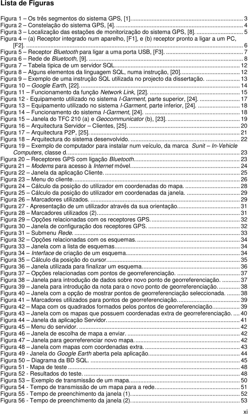 ... 7 Figura 6 Rede de Bluetooth, [9].... 8 Figura 7 Tabela tipica de um servidor SQL.... 12 Figura 8 Alguns elementos da linguagem SQL, numa instrução, [20].