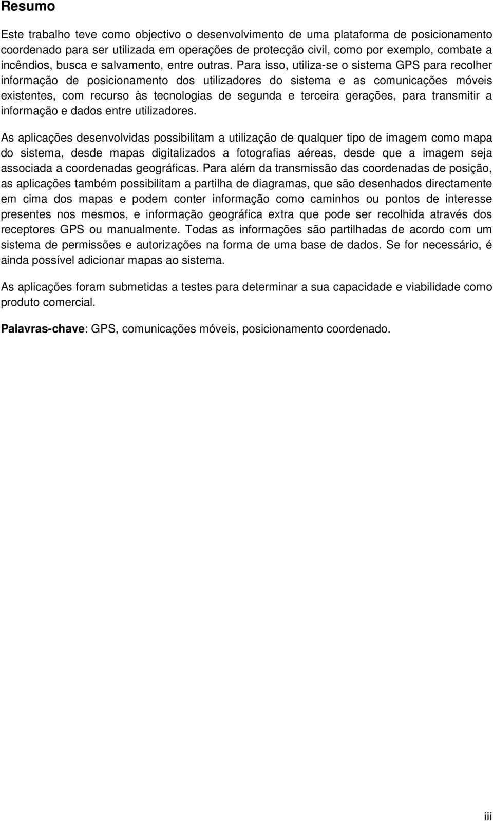 Para isso, utiliza-se o sistema GPS para recolher informação de posicionamento dos utilizadores do sistema e as comunicações móveis existentes, com recurso às tecnologias de segunda e terceira