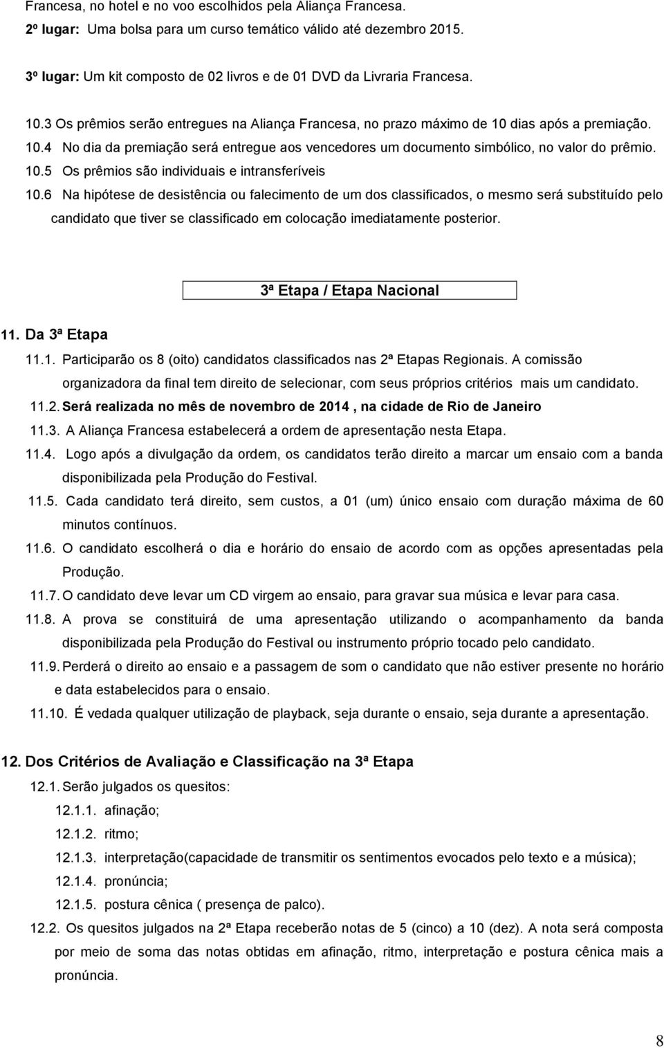 6 Na hipótese de desistência u faleciment de um ds classificads, mesm será substituíd pel candidat que tiver se classificad em clcaçã imediatamente psterir. 3ª Etapa / Etapa Nacinal 11.