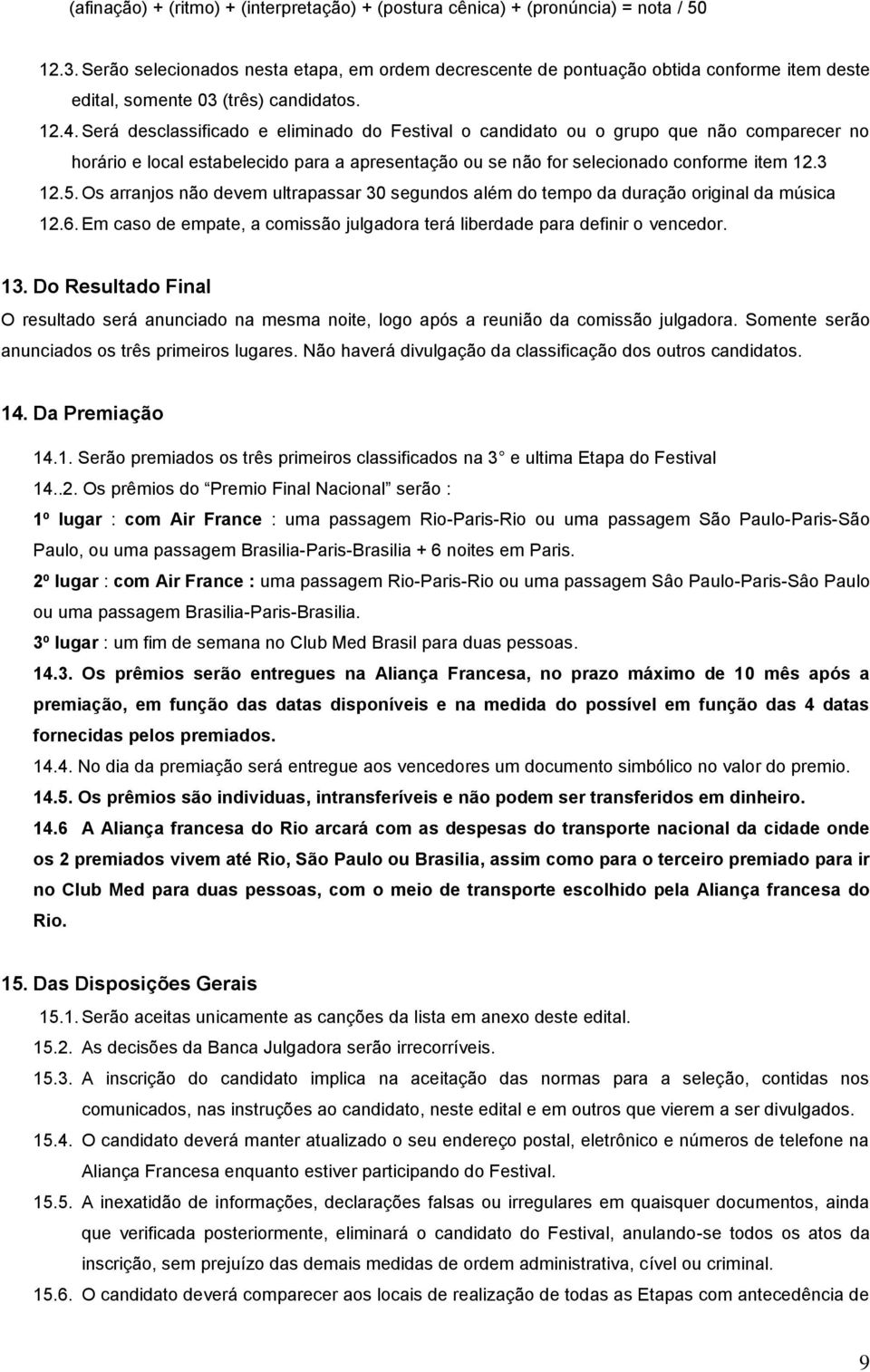 Será desclassificad e eliminad d Festival candidat u grup que nã cmparecer n hrári e lcal estabelecid para a apresentaçã u se nã fr selecinad cnfrme item 12.3 12.5.