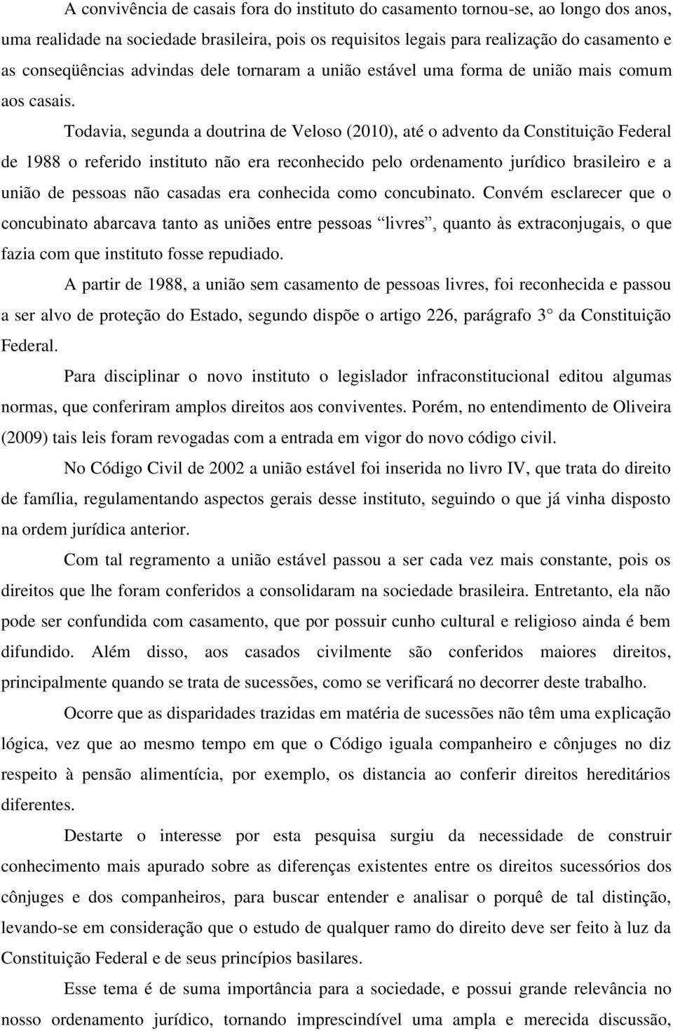 Todavia, segunda a doutrina de Veloso (2010), até o advento da Constituição Federal de 1988 o referido instituto não era reconhecido pelo ordenamento jurídico brasileiro e a união de pessoas não