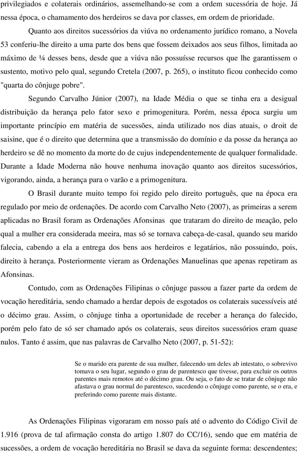 bens, desde que a viúva não possuísse recursos que lhe garantissem o sustento, motivo pelo qual, segundo Cretela (2007, p. 265), o instituto ficou conhecido como "quarta do cônjuge pobre".