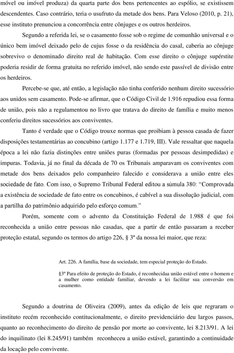 Segundo a referida lei, se o casamento fosse sob o regime de comunhão universal e o único bem imóvel deixado pelo de cujus fosse o da residência do casal, caberia ao cônjuge sobrevivo o denominado